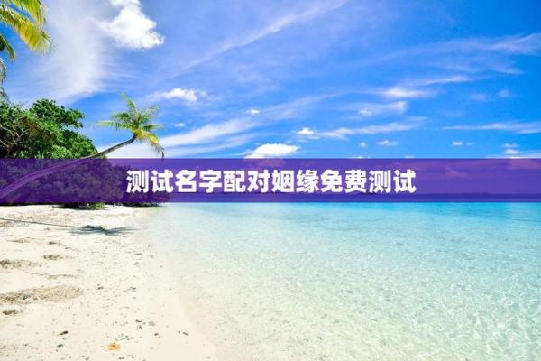 姓名配对测试免费测试游戏 姓名配对测试免费测试入口？